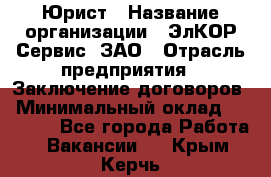 Юрист › Название организации ­ ЭлКОР Сервис, ЗАО › Отрасль предприятия ­ Заключение договоров › Минимальный оклад ­ 35 000 - Все города Работа » Вакансии   . Крым,Керчь